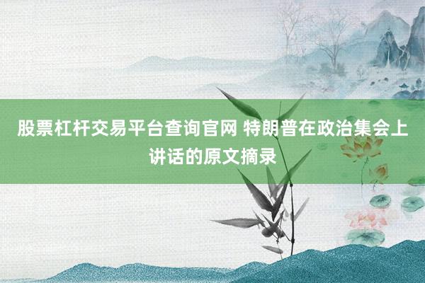 股票杠杆交易平台查询官网 特朗普在政治集会上讲话的原文摘录