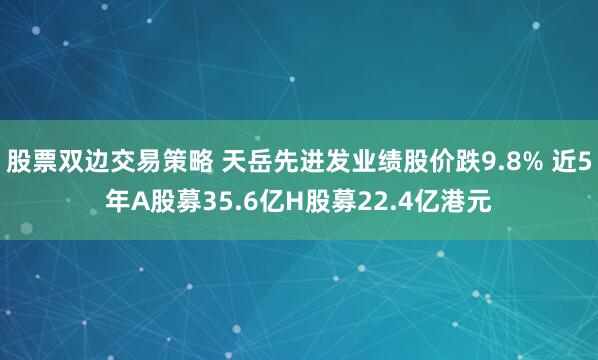 股票双边交易策略 天岳先进发业绩股价跌9.8% 近5年A股募35.6亿H股募22.4亿港元