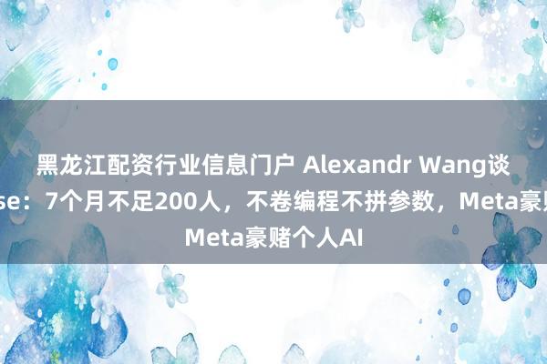 黑龙江配资行业信息门户 Alexandr Wang谈打造Muse：7个月不足200人，不卷编程不拼参数，Meta豪赌个人AI