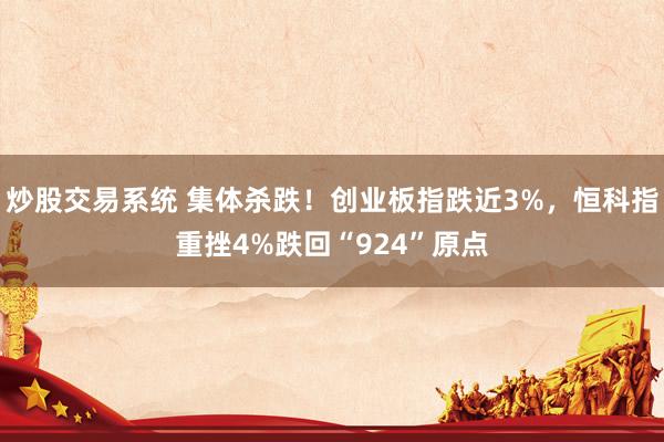 炒股交易系统 集体杀跌！创业板指跌近3%，恒科指重挫4%跌回“924”原点