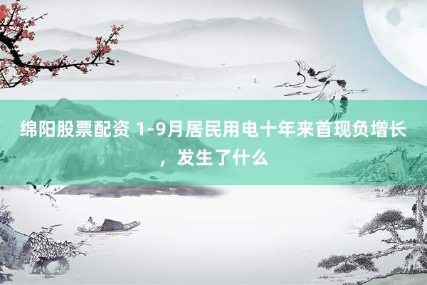 绵阳股票配资 1-9月居民用电十年来首现负增长，发生了什么