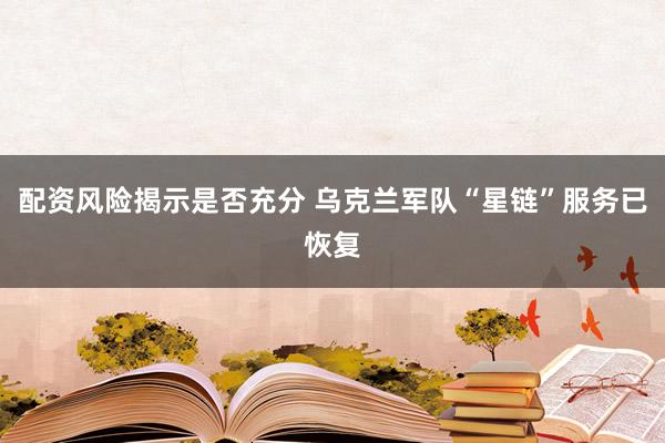 配资风险揭示是否充分 乌克兰军队“星链”服务已恢复