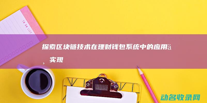 探索区块链技术在理财钱包系统中的应用与实现 (探索区块链技术在什么方面的应用)
