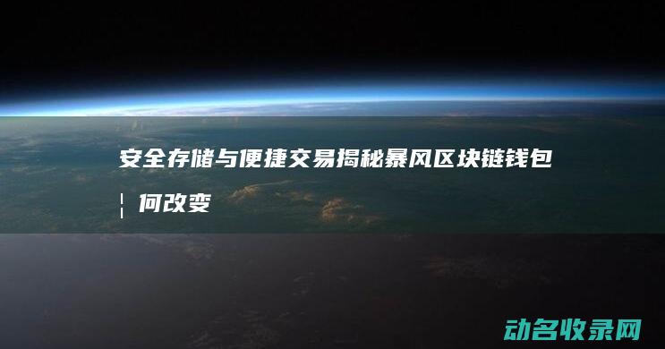 安全存储与便捷交易 揭秘暴风区块链钱包如何改变您的数字资产管理方式 (安全存储与便捷存储)