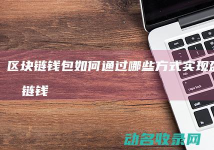 区块链钱包如何通过哪些方式实现盈利 (区块链钱包如何运营)