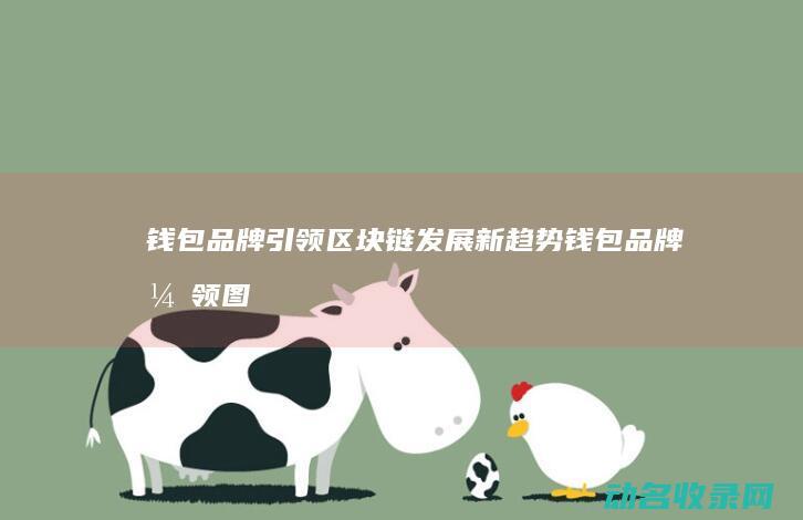 钱包品牌引领区块链发展新趋势 (钱包品牌引领图片)