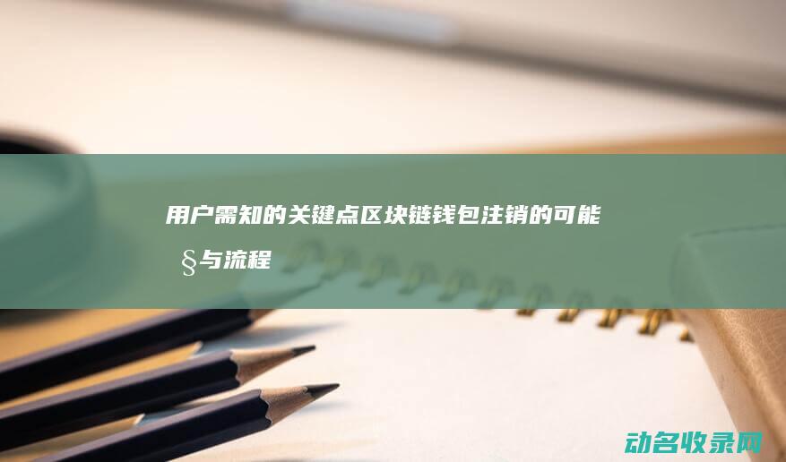 用户需知的关键点 区块链钱包注销的可能性与流程 (用户需要的是什么)